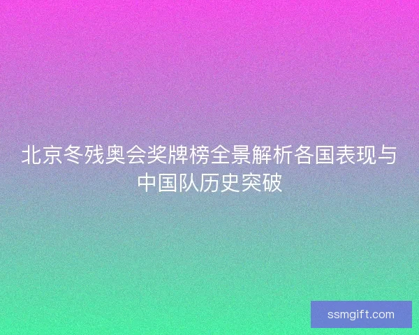 北京冬残奥会奖牌榜全景解析各国表现与中国队历史突破